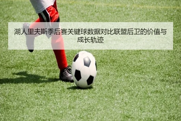 湖人里夫斯季后赛关键球数据对比联盟后卫的价值与成长轨迹 | kaiyun