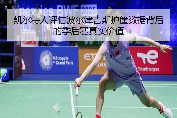 凯尔特人评估波尔津吉斯护筐数据背后的季后赛真实价值（kaiyun）
