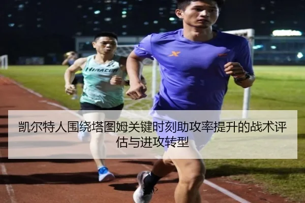 凯尔特人围绕塔图姆关键时刻助攻率提升的战术评估与进攻转型（kaiyun）
