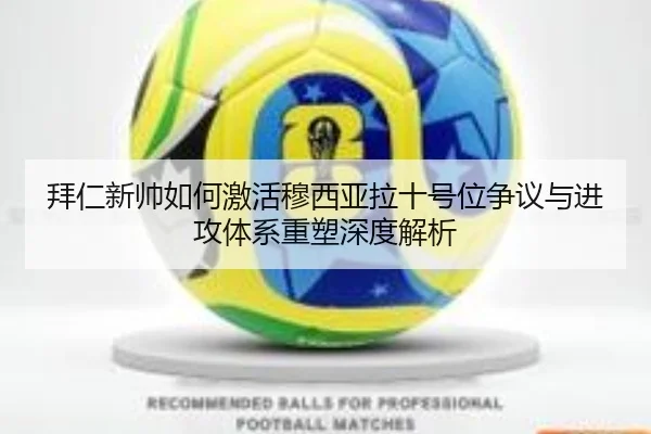 拜仁新帅如何激活穆西亚拉十号位争议与进攻体系重塑深度解析 | kaiyun