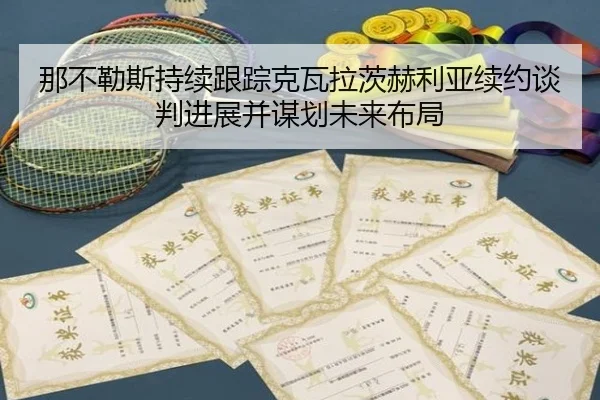 那不勒斯持续跟踪克瓦拉茨赫利亚续约谈判进展并谋划未来布局（kaiyun）