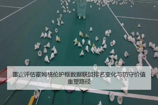 雷霆评估霍姆格伦护框数据联盟排名变化与防守价值重塑路径