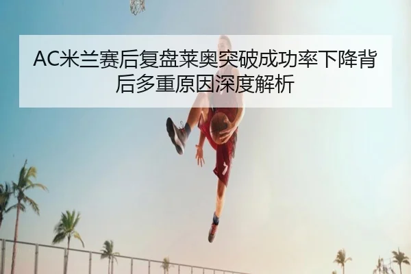 AC米兰赛后复盘莱奥突破成功率下降背后多重原因深度解析（kaiyun）