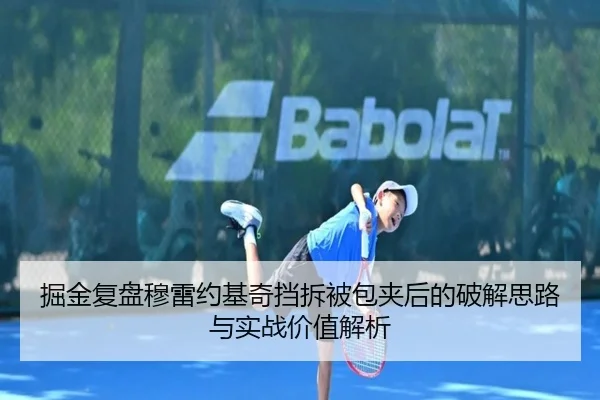 掘金复盘穆雷约基奇挡拆被包夹后的破解思路与实战价值解析（kaiyun）