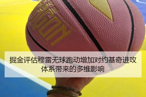 掘金评估穆雷无球跑动增加对约基奇进攻体系带来的多维影响